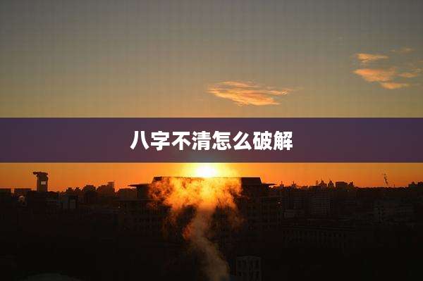 八字不清怎么破解