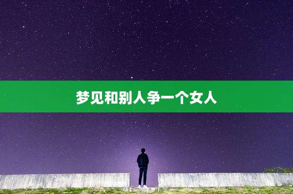 梦见和别人争一个女人