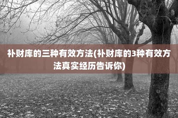 补财库的三种有效方法(补财库的3种有效方法真实经历告诉你)
