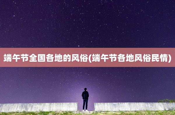 端午节全国各地的风俗(端午节各地风俗民情)