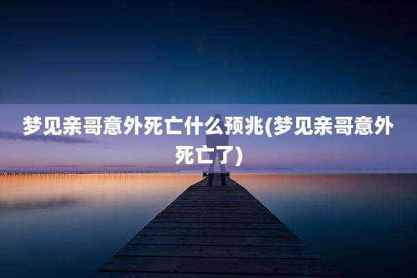 梦见亲哥意外死亡什么预兆(梦见亲哥意外死亡了)