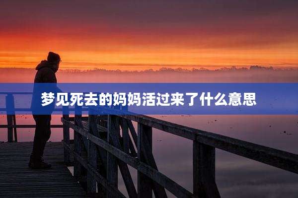 梦见死去的妈妈活过来了什么意思