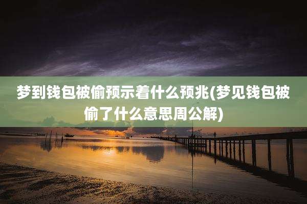 梦到钱包被偷预示着什么预兆(梦见钱包被偷了什么意思周公解)