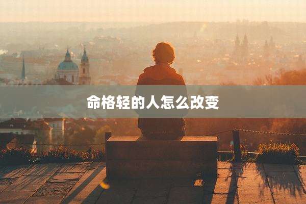 命格轻的人怎么改变