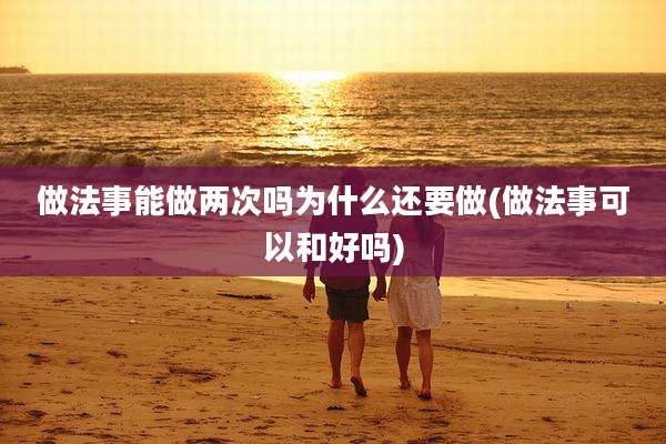 做法事能做两次吗为什么还要做(做法事可以和好吗)