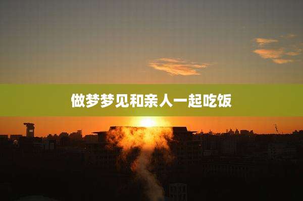 做梦梦见和亲人一起吃饭