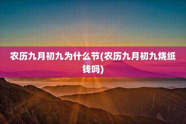 农历九月初九为什么节(农历九月初九烧纸钱吗)