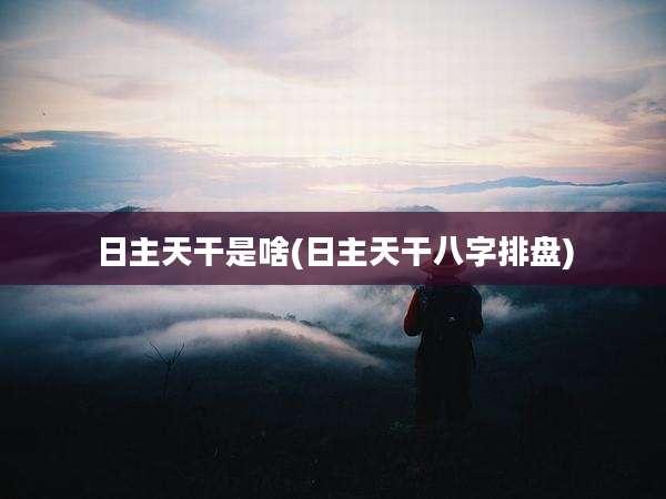 日主天干是啥(日主天干八字排盘)