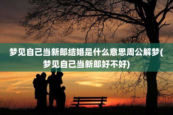 梦见自己当新郎结婚是什么意思周公解梦(梦见自己当新郎好不好)
