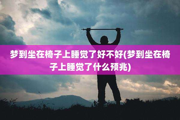 梦到坐在椅子上睡觉了好不好(梦到坐在椅子上睡觉了什么预兆)