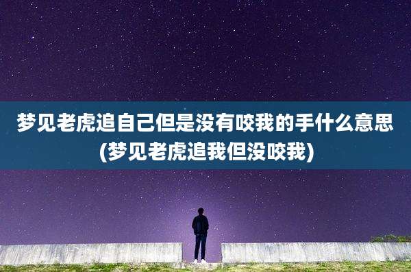 梦见老虎追自己但是没有咬我的手什么意思(梦见老虎追我但没咬我)