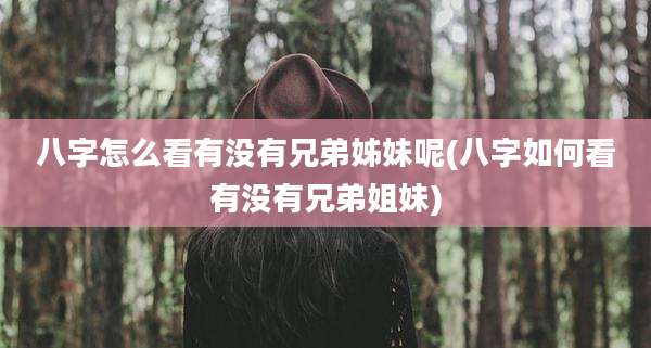 八字怎么看有没有兄弟姊妹呢(八字如何看有没有兄弟姐妹)