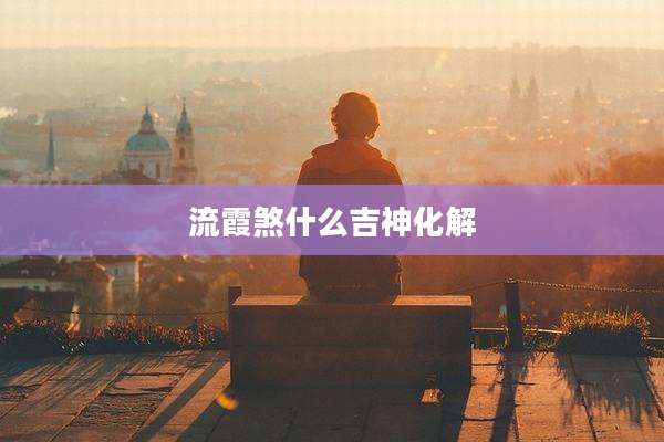 流霞煞什么吉神化解
