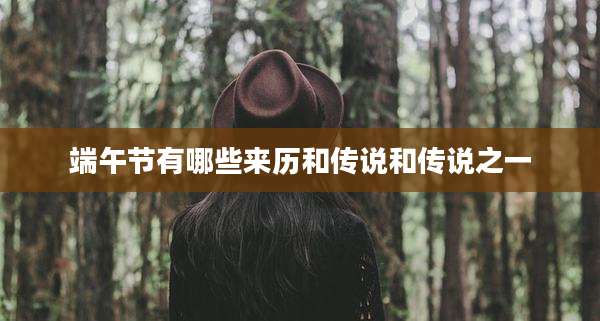 端午节有哪些来历和传说和传说之一
