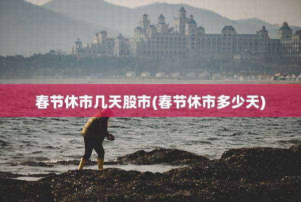 春节休市几天股市(春节休市多少天)