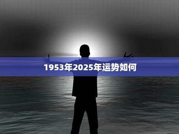 1953年2025年运势如何