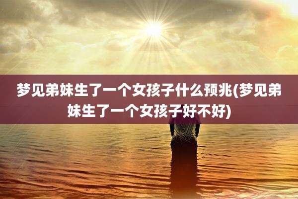 梦见弟妹生了一个女孩子什么预兆(梦见弟妹生了一个女孩子好不好)