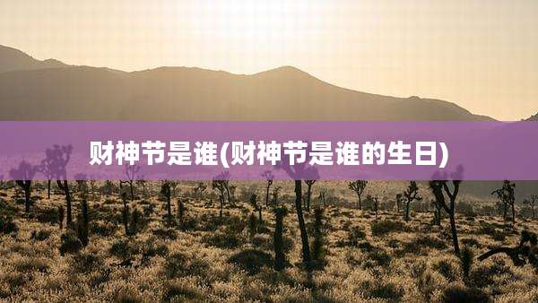 财神节是谁(财神节是谁的生日)