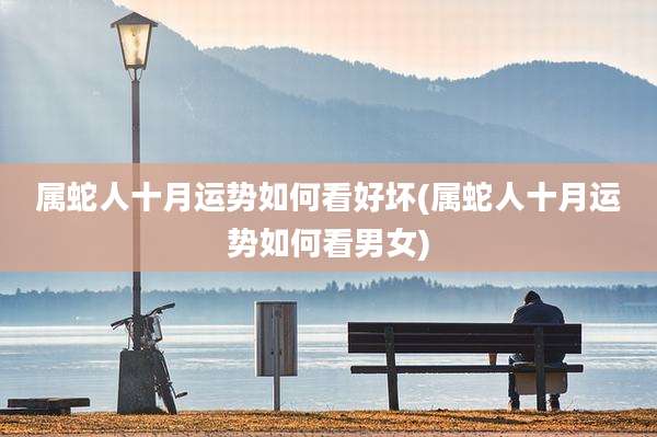 属蛇人十月运势如何看好坏(属蛇人十月运势如何看男女)