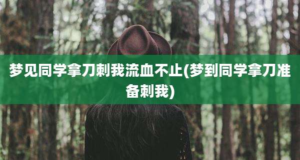 梦见同学拿刀刺我流血不止(梦到同学拿刀准备刺我)