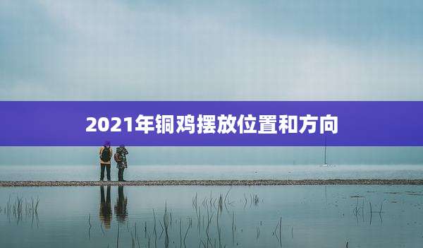 2021年铜鸡摆放位置和方向