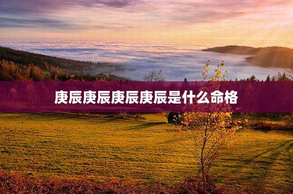 庚辰庚辰庚辰庚辰是什么命格