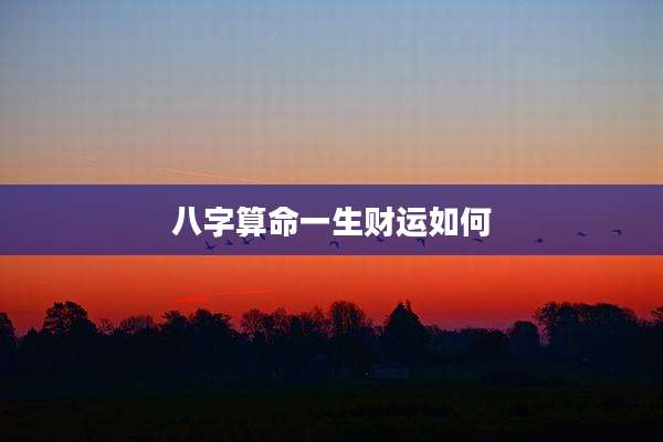 八字算命一生财运如何
