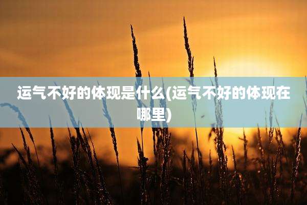 运气不好的体现是什么(运气不好的体现在哪里)