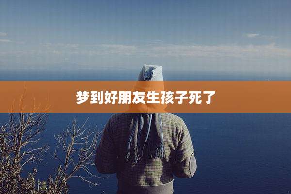 梦到好朋友生孩子死了