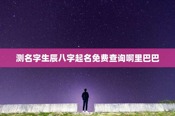 测名字生辰八字起名免费查询啊里巴巴