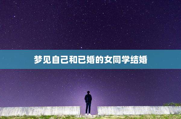 梦见自己和已婚的女同学结婚