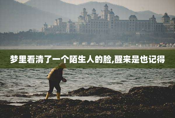 梦里看清了一个陌生人的脸,醒来是也记得