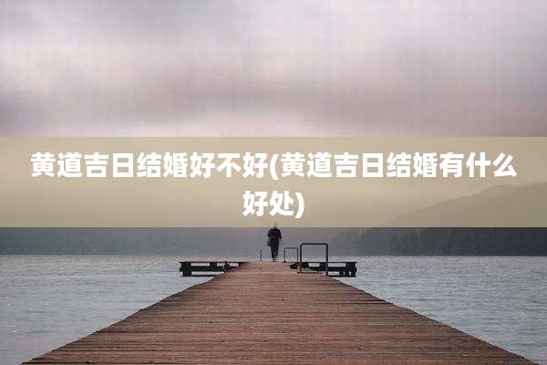 黄道吉日结婚好不好(黄道吉日结婚有什么好处)