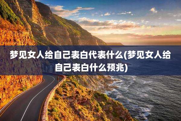 梦见女人给自己表白代表什么(梦见女人给自己表白什么预兆)
