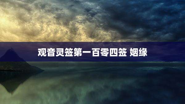 观音灵签第一百零四签 姻缘