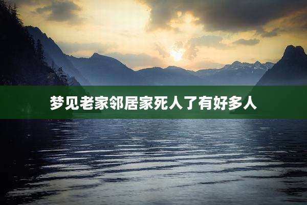 梦见老家邻居家死人了有好多人