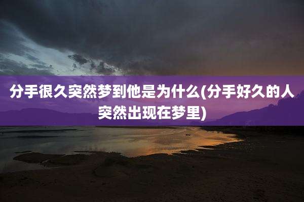 分手很久突然梦到他是为什么(分手好久的人突然出现在梦里)