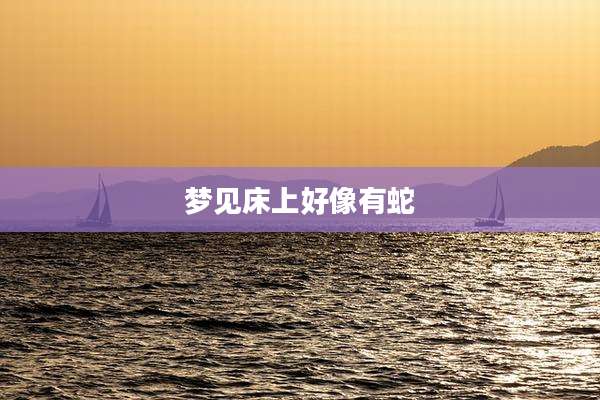 梦见床上好像有蛇