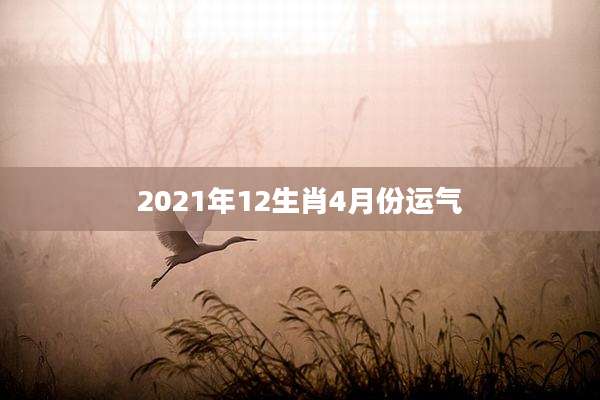 2021年12生肖4月份运气