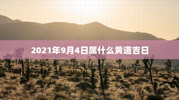 2021年9月4日属什么黄道吉日