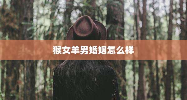 猴女羊男婚姻怎么样
