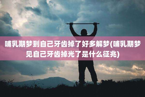 哺乳期梦到自己牙齿掉了好多解梦(哺乳期梦见自己牙齿掉光了是什么征兆)