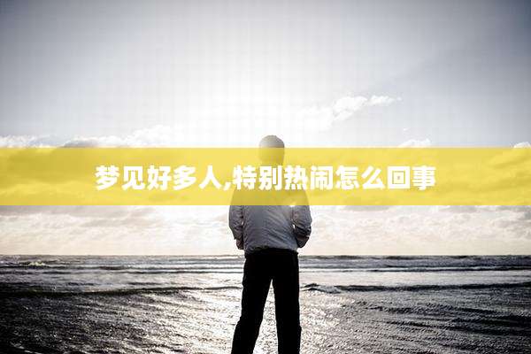 梦见好多人,特别热闹怎么回事