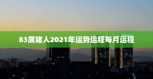 83属猪人2021年运势运程每月运程