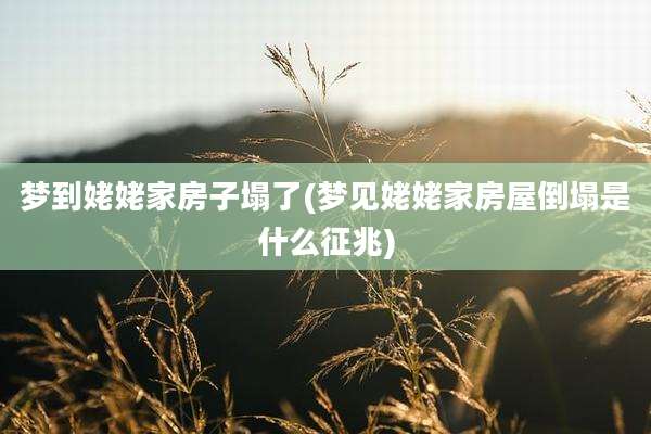 梦到姥姥家房子塌了(梦见姥姥家房屋倒塌是什么征兆)