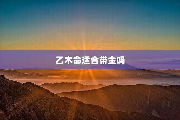 乙木命适合带金吗