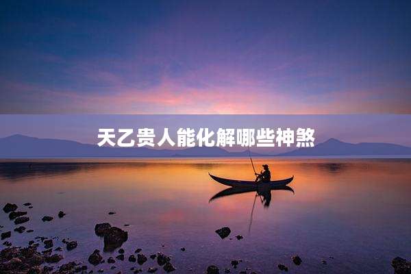 天乙贵人能化解哪些神煞