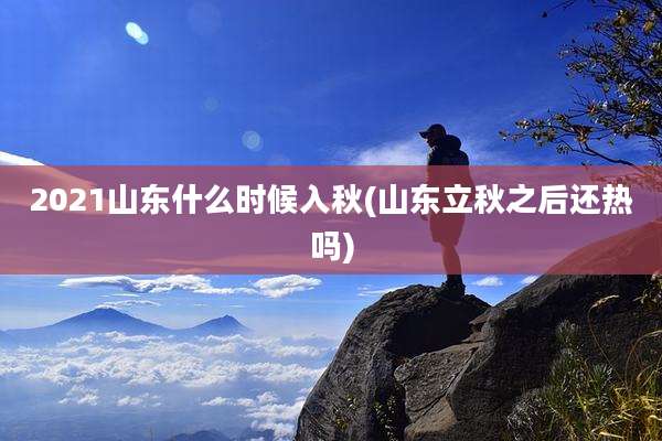 2021山东什么时候入秋(山东立秋之后还热吗)