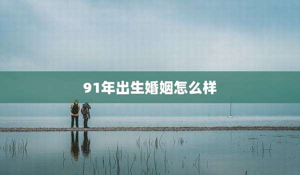91年出生婚姻怎么样