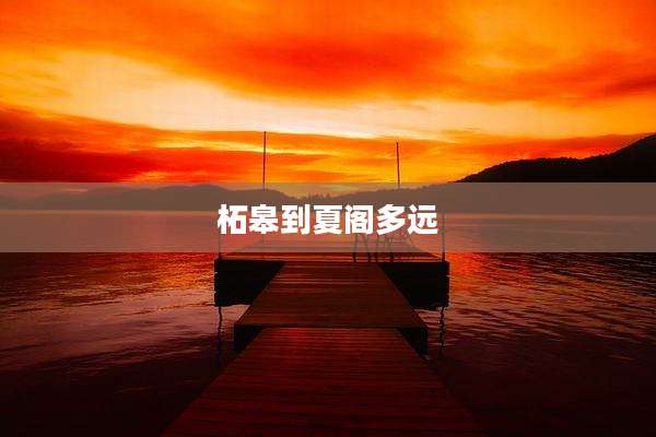 柘皋到夏阁多远